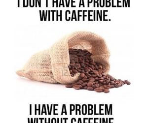 i dont have a problem with caffein funny picture